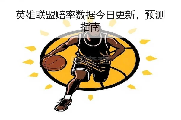 英雄联盟赔率数据今日更新，预测指南