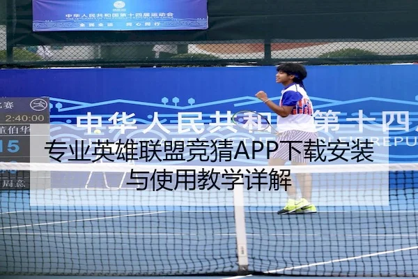 专业英雄联盟竞猜APP下载安装与使用教学详解